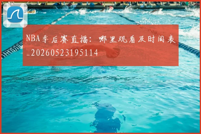 NBA季后赛直播:哪里观看及时间表_20260523195114