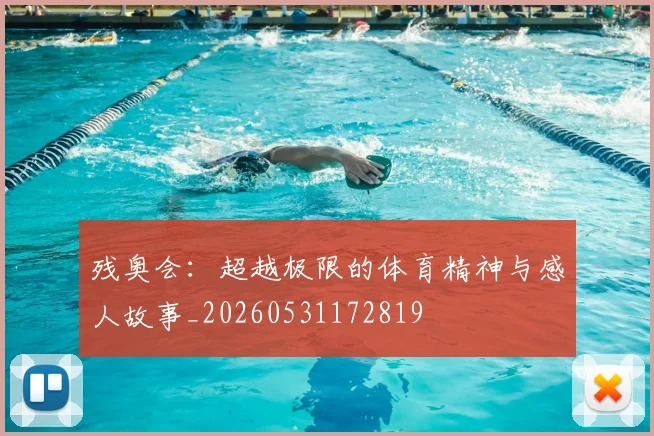 残奥会：超越极限的体育精神与感人故事_20260531172819