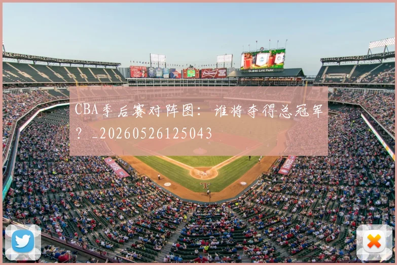 CBA季后赛对阵图:谁将夺得总冠军?_20260526125043