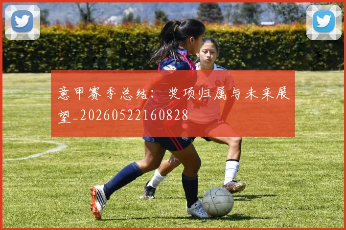 意甲赛季总结:奖项归属与未来展望_20260522160828