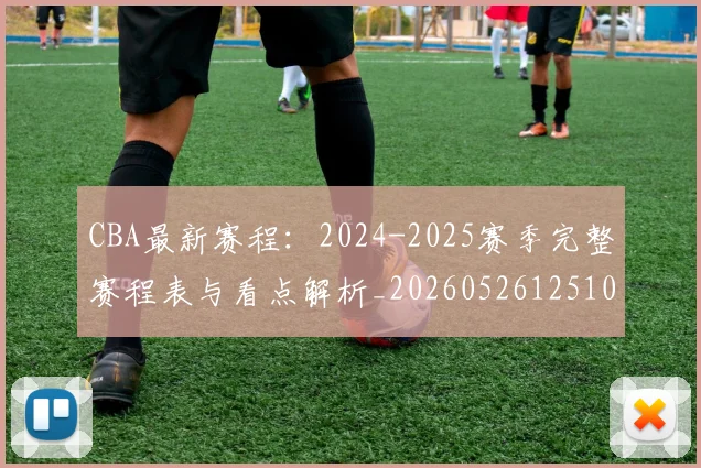 CBA最新赛程:2024-2025赛季完整赛程表与看点解析_20260526125103