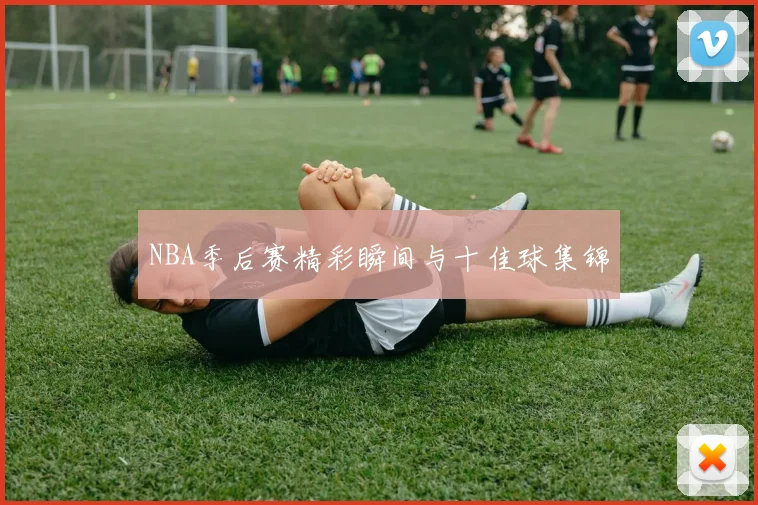 NBA季后赛精彩瞬间与十佳球集锦