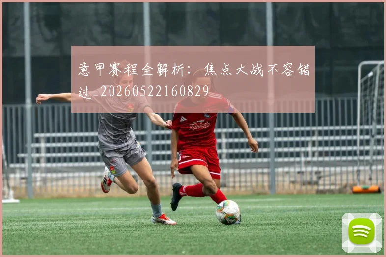 意甲赛程全解析:焦点大战不容错过_20260522160829