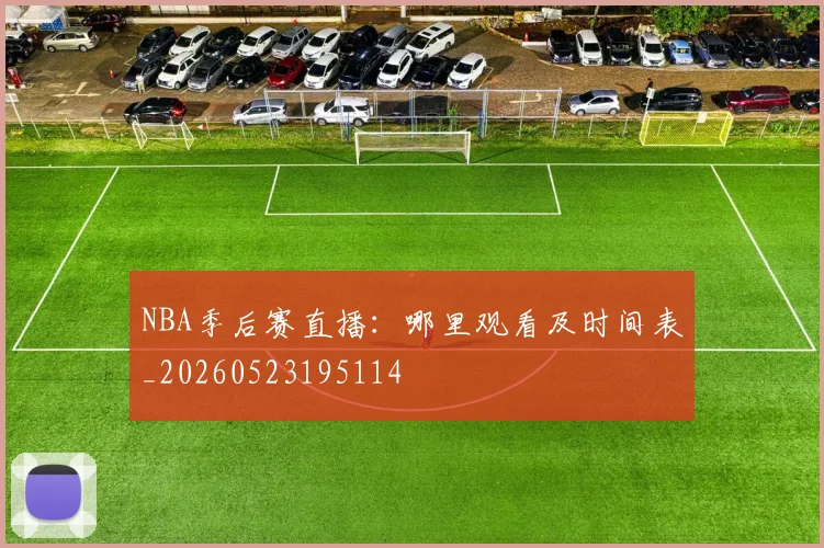 NBA季后赛直播:哪里观看及时间表_20260523195114