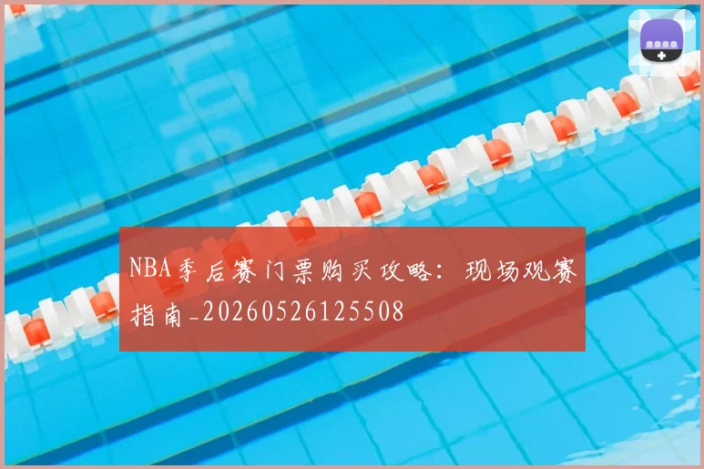 NBA季后赛门票购买攻略：现场观赛指南_20260526125508