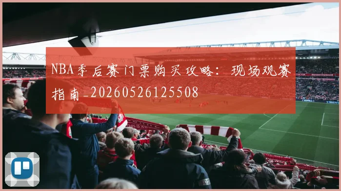 NBA季后赛门票购买攻略:现场观赛指南_20260526125508