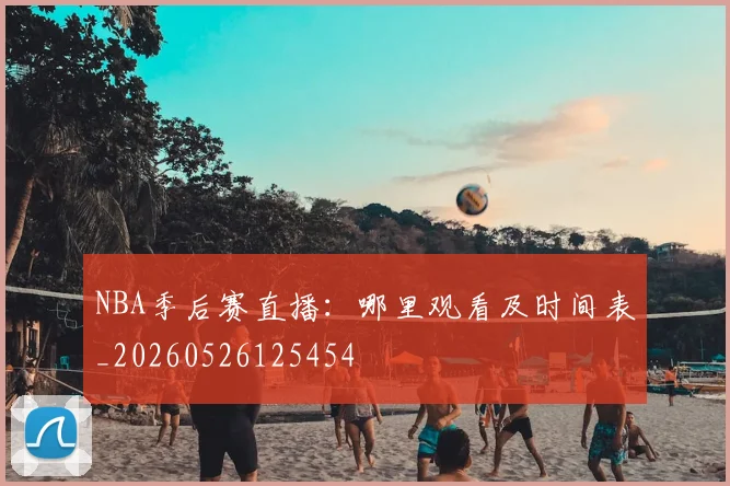 NBA季后赛直播:哪里观看及时间表_20260526125454